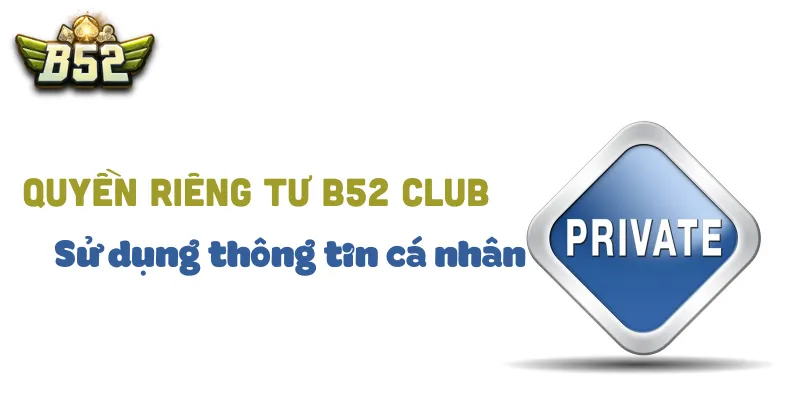 Quyền riêng tư B52 Club - Sử dụng thông tin cá nhân